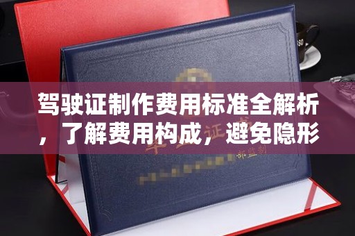 阿莲驾驶证制作费用标准全解析，了解费用构成，避免隐形消费